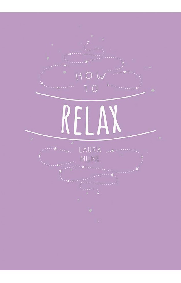 How to Relax: Tips and Techniques to Calm the Mind, Body and Soul 